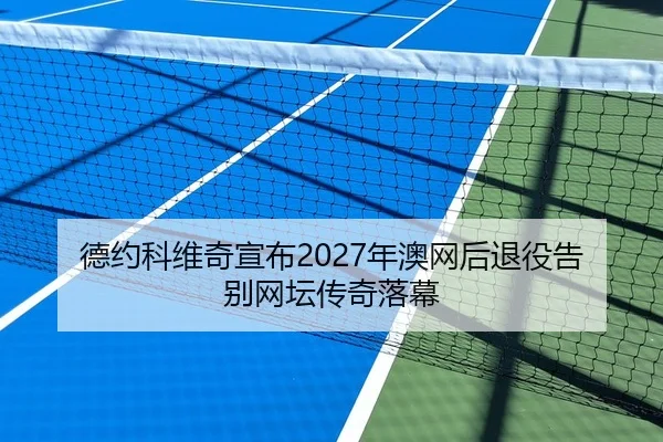 德约科维奇宣布2027年澳网后退役告别网坛传奇落幕