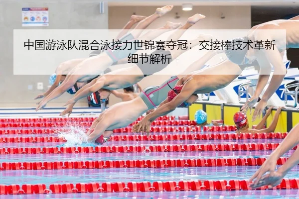 中国游泳队混合泳接力世锦赛夺冠：交接棒技术革新细节解析